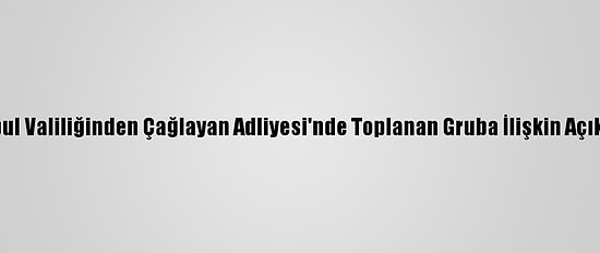 İstanbul Valiliğinden Çağlayan Adliyesi'nde Toplanan Gruba İlişkin Açıklama:
