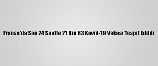 Fransa'da Son 24 Saatte 21 Bin 63 Kovid-19 Vakası Tespit Edildi