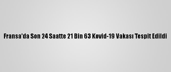 Fransa'da Son 24 Saatte 21 Bin 63 Kovid-19 Vakası Tespit Edildi