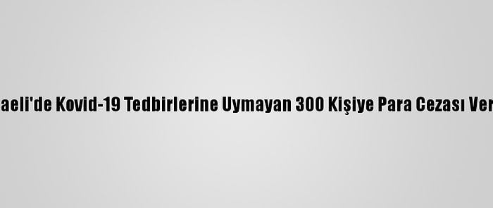 Kocaeli'de Kovid-19 Tedbirlerine Uymayan 300 Kişiye Para Cezası Verildi