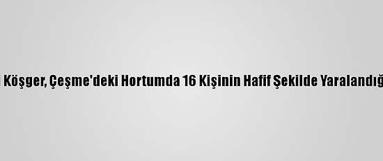 İzmir Valisi Köşger, Çeşme'deki Hortumda 16 Kişinin Hafif Şekilde Yaralandığını Bildirdi