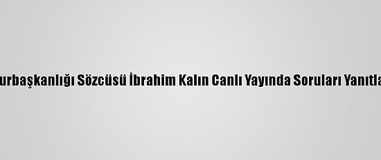 Cumhurbaşkanlığı Sözcüsü İbrahim Kalın Canlı Yayında Soruları Yanıtladı: (1)