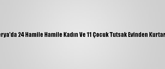 Nijerya'da 24 Hamile Hamile Kadın Ve 11 Çocuk Tutsak Evinden Kurtarıldı