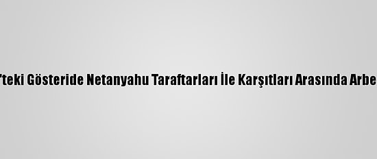 Batı Kudüs'teki Gösteride Netanyahu Taraftarları İle Karşıtları Arasında Arbede Yaşandı