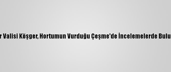 İzmir Valisi Köşger, Hortumun Vurduğu Çeşme'de İncelemelerde Bulundu: