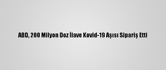 ABD, 200 Milyon Doz İlave Kovid-19 Aşısı Sipariş Etti