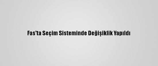 Fas'ta Seçim Sisteminde Değişiklik Yapıldı