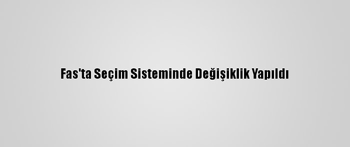 Fas'ta Seçim Sisteminde Değişiklik Yapıldı