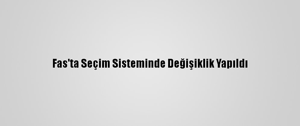 Fas'ta Seçim Sisteminde Değişiklik Yapıldı