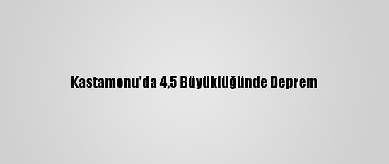 Kastamonu'da 4,5 Büyüklüğünde Deprem