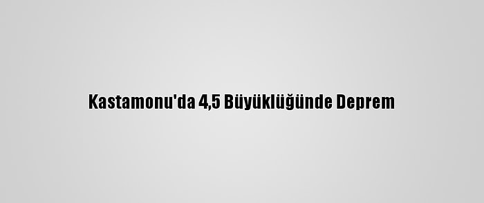 Kastamonu'da 4,5 Büyüklüğünde Deprem