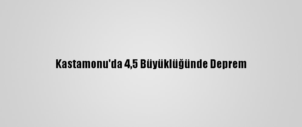 Kastamonu'da 4,5 Büyüklüğünde Deprem