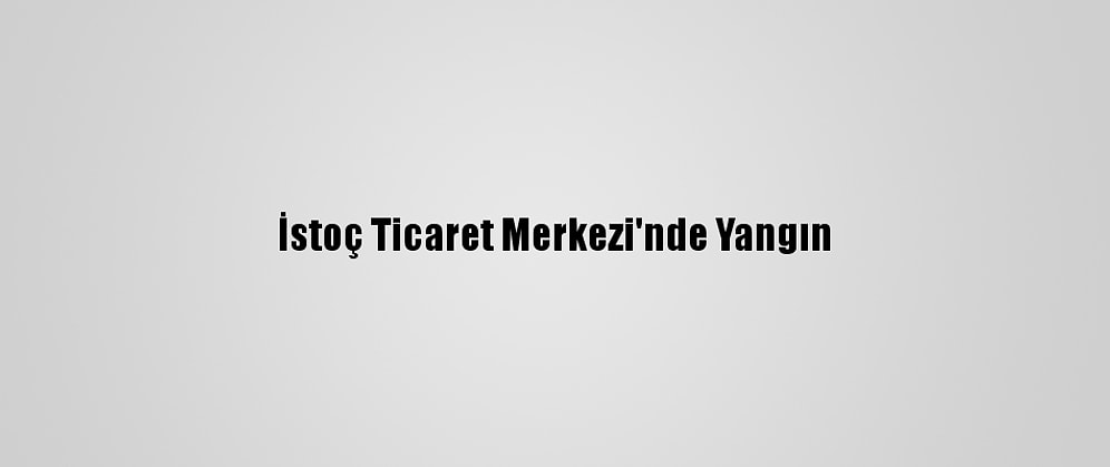 İstoç Ticaret Merkezi'nde Yangın