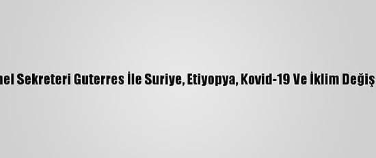 Blinken, Bm Genel Sekreteri Guterres İle Suriye, Etiyopya, Kovid-19 Ve İklim Değişikliğini Görüştü