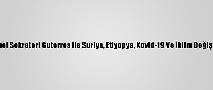 Blinken, Bm Genel Sekreteri Guterres İle Suriye, Etiyopya, Kovid-19 Ve İklim Değişikliğini Görüştü