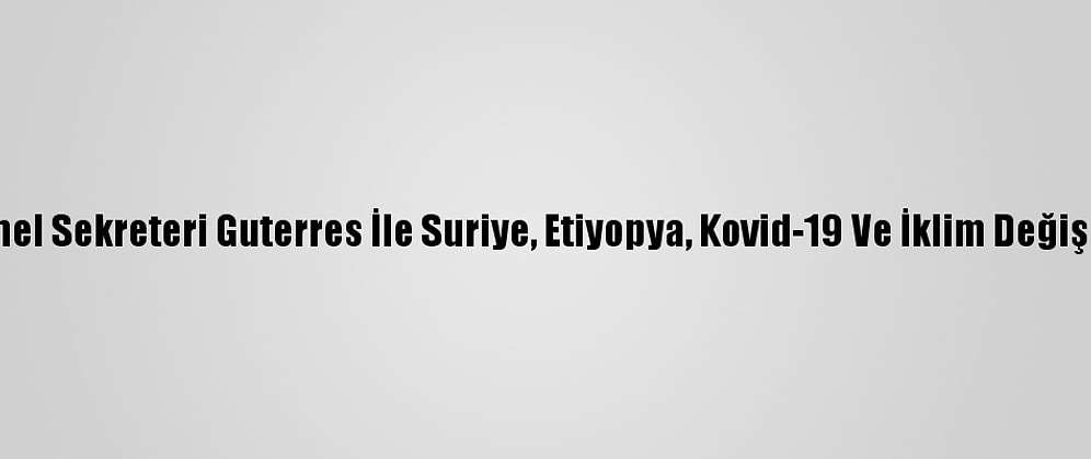 Blinken, Bm Genel Sekreteri Guterres İle Suriye, Etiyopya, Kovid-19 Ve İklim Değişikliğini Görüştü