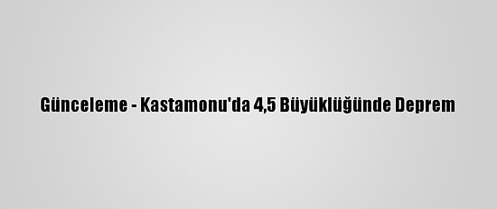 Günceleme - Kastamonu'da 4,5 Büyüklüğünde Deprem