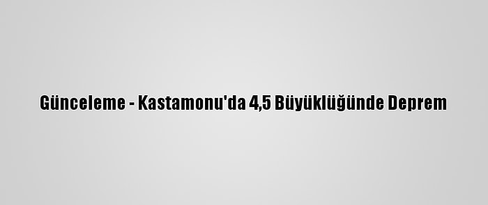 Günceleme - Kastamonu'da 4,5 Büyüklüğünde Deprem