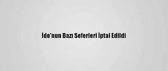 İdo'nun Bazı Seferleri İptal Edildi