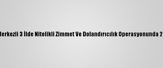 Güncelleme - Adana Merkezli 3 İlde Nitelikli Zimmet Ve Dolandırıcılık Operasyonunda 25 Kişi Gözaltına Alındı