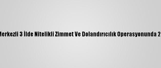 Güncelleme - Adana Merkezli 3 İlde Nitelikli Zimmet Ve Dolandırıcılık Operasyonunda 25 Kişi Gözaltına Alındı