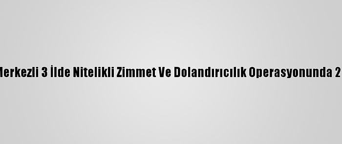 Güncelleme - Adana Merkezli 3 İlde Nitelikli Zimmet Ve Dolandırıcılık Operasyonunda 25 Kişi Gözaltına Alındı