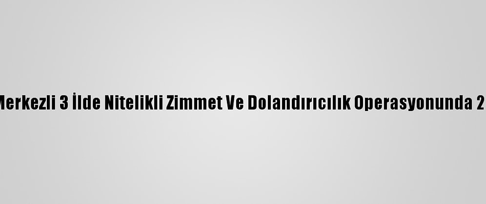 Güncelleme - Adana Merkezli 3 İlde Nitelikli Zimmet Ve Dolandırıcılık Operasyonunda 25 Kişi Gözaltına Alındı