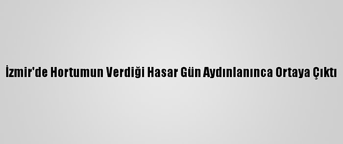 İzmir'de Hortumun Verdiği Hasar Gün Aydınlanınca Ortaya Çıktı