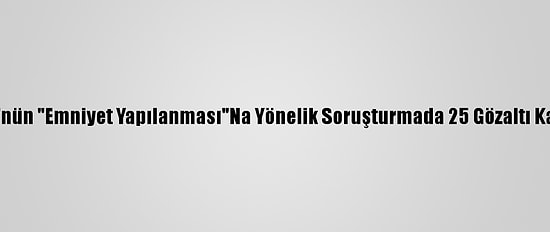 Fetö'nün "Emniyet Yapılanması"Na Yönelik Soruşturmada 25 Gözaltı Kararı