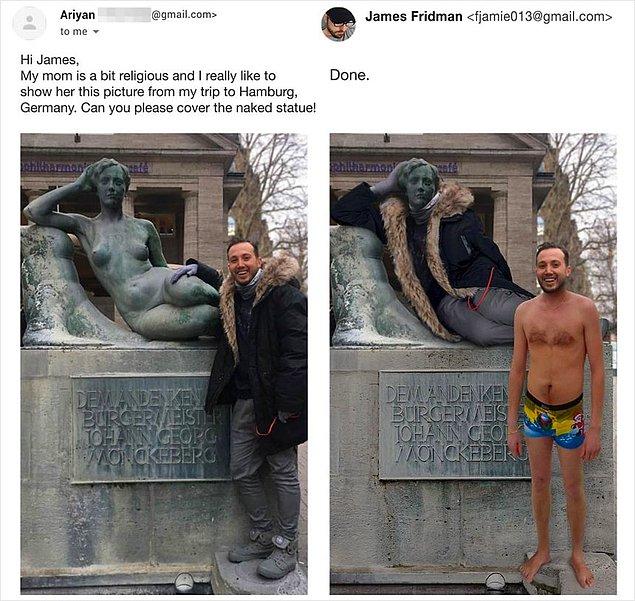 3. "Selam James, Annem biraz dinine düşkün ve ben de ona Hamburg'da çektirdiğim bu fotoğrafı göstermek istiyorum. Lütfen çıplak heykeli kapatır mısın?"
