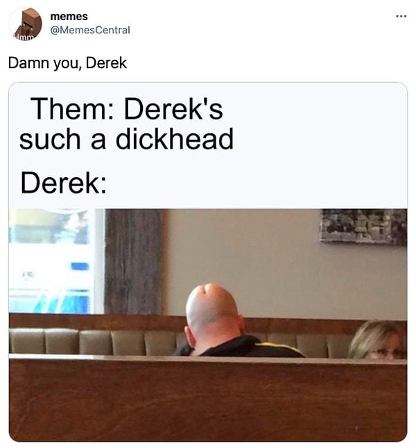 13. "Onlar: Derek tam bir s*k kafalı.     /     Derek: "