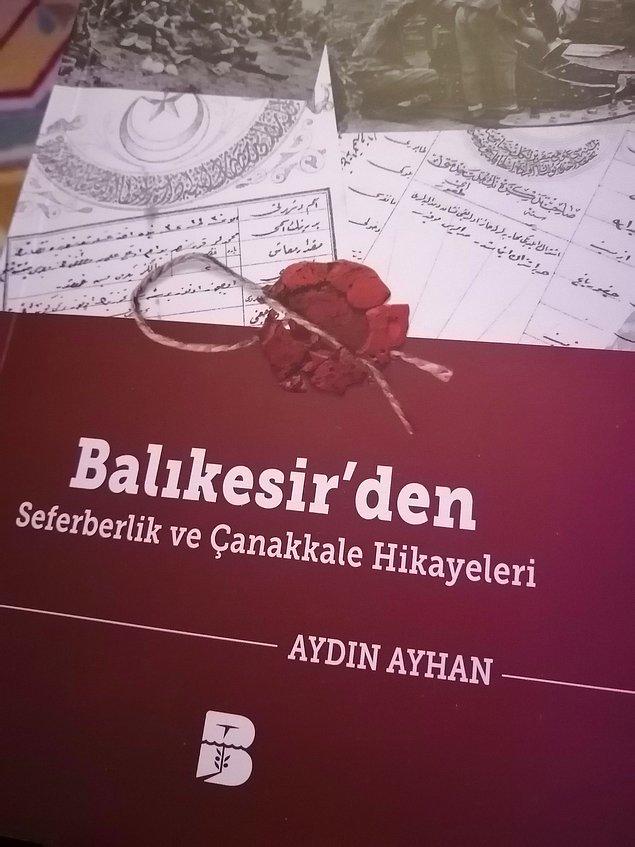 Balıkesir tarihi ile ilgili çalışmalarıyla tanınan tarihçi ve araştırmacı yazar Aydın Ayhan’ın “Balıkesir’den Seferberlik ve Çanakkale Hikayeleri” kitabını okudum.