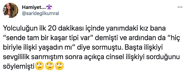 21. Hadi ben de anlatayım: 4 numaralı koltukta uyuduğum sırada şoför yellenince yerimden sıçramıştım. Adamla göz göze gelmiştik direkt. Sonra hiçbir şey olmamış gibi ben yatmaya o da sürmeye devam etmişti.