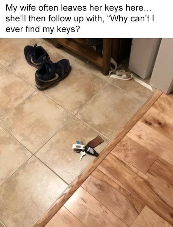 5. "Моя жена часто вот так бросает ключи на пол, а потом еще и возмущается из-за того, что не может их найти".