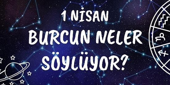 Günlük Burç Yorumuna Göre 1 Nisan Perşembe Günün Nasıl Geçecek?