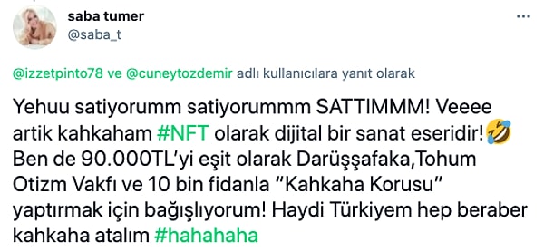 Veeee kahkaha tweeti 90 bin liraya satıldı! Saba Tümer bu parayı eşit olarak Darüşşafaka, Tohum Otizm Vakfı ve 10 bin fidanla “Kahkaha Korusu” yaptırmak için bağışlayacağını söyledi.