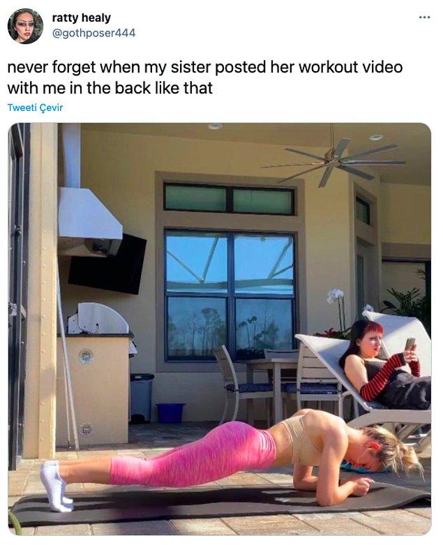 9. "Kız kardeşimin spor yaptığı videoyu arkada bu şekilde ben varken paylaşmasını asla unutamıyorum."