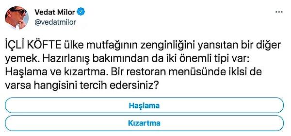 Geçtiğimiz haftalarda Vedat Milor yine insanların ikiye bölündüğü bir anket yapmıştı. Twitter hesabından takipçilerine içli köfteyi haşlayarak mı yoksa kızartarak mı yediklerini sormuştu.