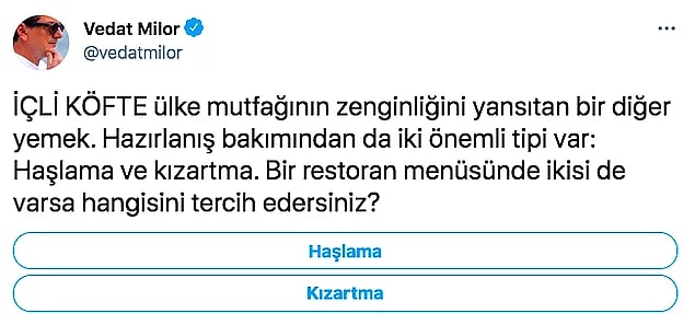 Geçtiğimiz haftalarda Vedat Milor yine insanların ikiye bölündüğü bir anket yapmıştı. Twitter hesabından takipçilerine içli köfteyi haşlayarak mı yoksa kızartarak mı yediklerini sormuştu.