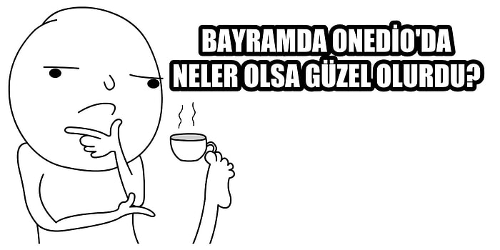 Bayram Sürecinde Onedio'da Daha Çok Ne Görmek İstersiniz?