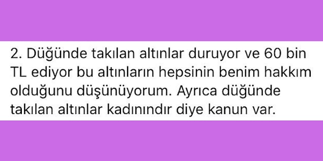 Kadın, mal varlığını bölmek yerine her şeye sahip olmak istiyor. Ben boşanma nedeni ne olursa olsun düğünde takılan altınların paraların 2'ye bölünmesinden yanayım. Aslında düğünden sonra alınan her şeyin 2'ye bölünmesi gerekiyor.