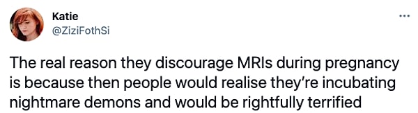 1. "Hamilelik sırasında MRI'lardan vazgeçirmelerinin gerçek sebebi, insanların kabus gibi olan iblisleri kuluçkaya yatırdıklarını fark edecek ve dehşete düşecek olmalarıdır."
