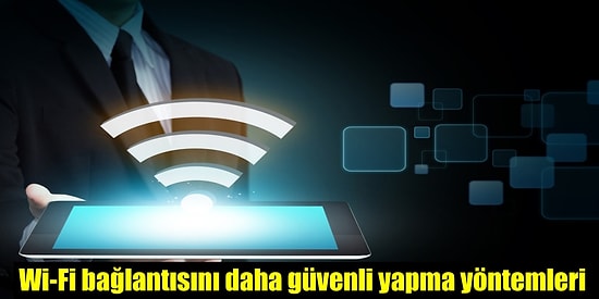 Evinizde Kullandığınız Wi-Fi Bağlantısını Güvenli Hale Getirmenin 12 Yolu