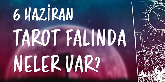 Tarot Falına Göre 6 Haziran Pazar Günü Senin İçin Nasıl Geçecek?