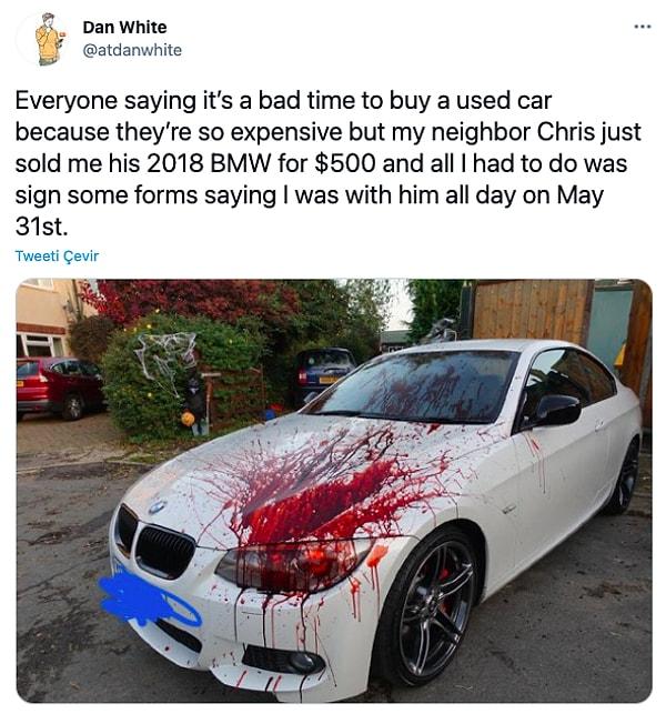2. "Herkes pahalı olduğu için 2. el araba almak için kötü bir zaman olduğunu söylüyor ama komşum Chris az önce 2018 model BMW'sini bana 500 dolara sattı. Ve tek yapmam gereken 31 Mayıs'ta tüm gün benimle olduğunu gösteren birkaç belge imzalamak."
