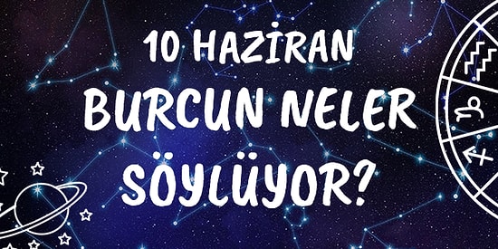 Günlük Burç Yorumuna Göre 10 Haziran Perşembe Günün Nasıl Geçecek?