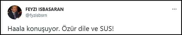İşbaşaran “Haala konuşuyor. Özür dile ve SUS!” yazınca...