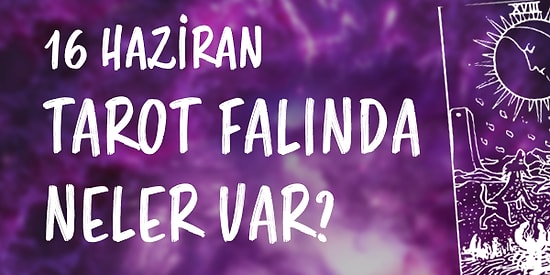 Tarot Falına Göre 16 Haziran Çarşamba Günü Senin İçin Nasıl Geçecek?