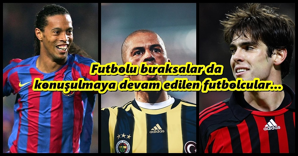 Kariyerlerini Sonlandırsalar da Büyük Kitleler Tarafından Halen Konuşulan 12 Eski Futbolcu