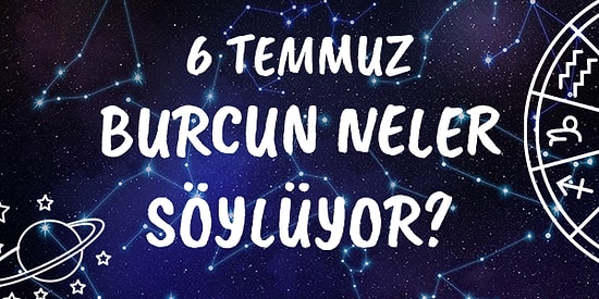 Günlük Burç Yorumuna Göre 6 Temmuz Salı Günün Nasıl Geçecek?